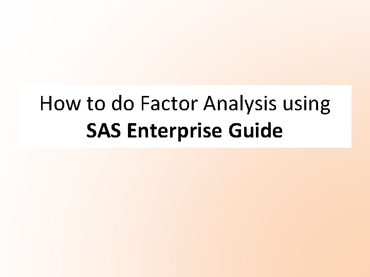 How to do Factor Analysis using SAS Enterprise Guide How to do Factor Analysis using SAS Enterprise Guide