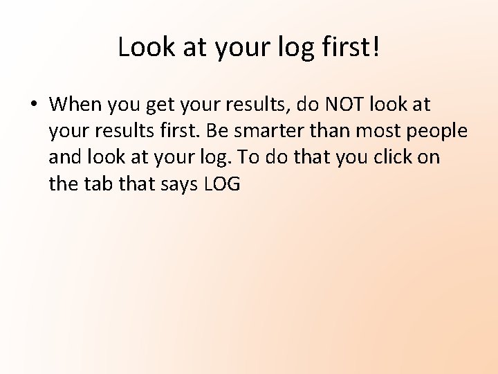 Look at your log first! • When you get your results, do NOT look Look at your log first! • When you get your results, do NOT look