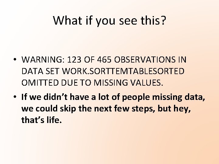What if you see this? • WARNING: 123 OF 465 OBSERVATIONS IN DATA SET What if you see this? • WARNING: 123 OF 465 OBSERVATIONS IN DATA SET