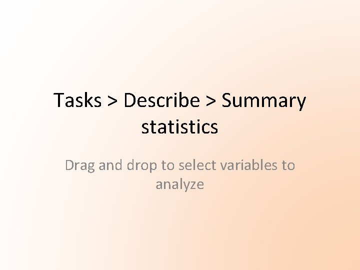 Tasks > Describe > Summary statistics Drag and drop to select variables to analyze Tasks > Describe > Summary statistics Drag and drop to select variables to analyze
