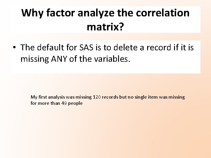 Why factor analyze the correlation matrix? • The default for SAS is to delete Why factor analyze the correlation matrix? • The default for SAS is to delete