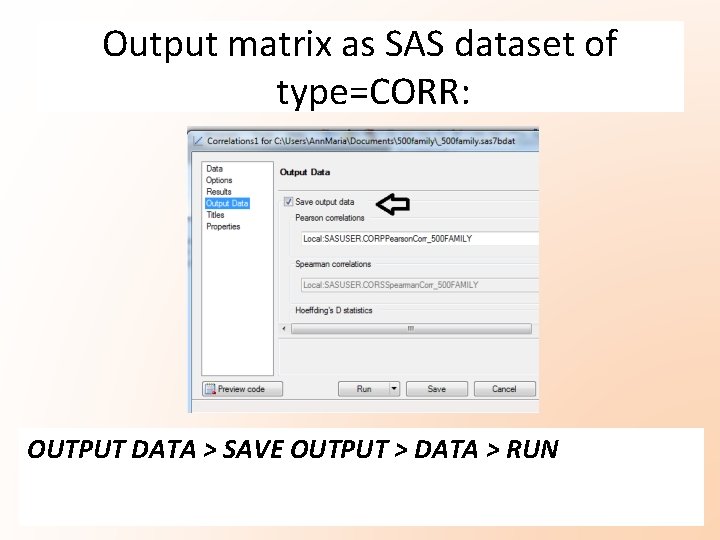 Output matrix as SAS dataset of type=CORR: OUTPUT DATA > SAVE OUTPUT > DATA Output matrix as SAS dataset of type=CORR: OUTPUT DATA > SAVE OUTPUT > DATA