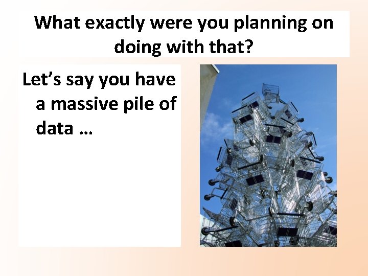 What exactly were you planning on doing with that? Let’s say you have a What exactly were you planning on doing with that? Let’s say you have a