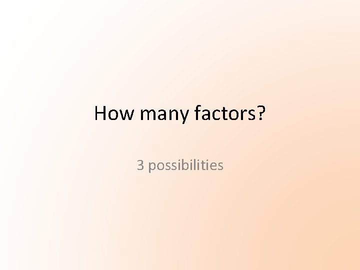 How many factors? 3 possibilities How many factors? 3 possibilities