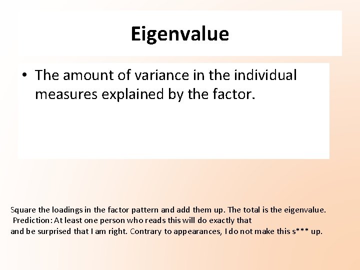 Eigenvalue • The amount of variance in the individual measures explained by the factor. Eigenvalue • The amount of variance in the individual measures explained by the factor.
