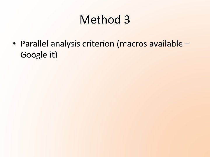 Method 3 • Parallel analysis criterion (macros available – Google it) Method 3 • Parallel analysis criterion (macros available – Google it)