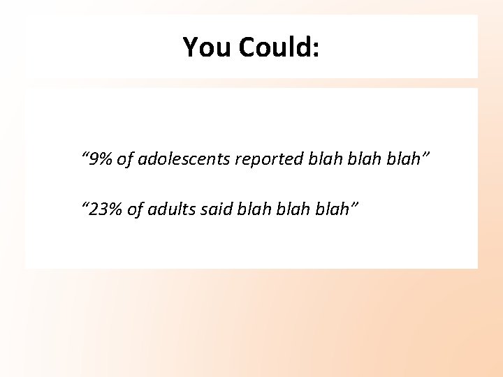 You Could: “ 9% of adolescents reported blah” “ 23% of adults said blah” You Could: “ 9% of adolescents reported blah” “ 23% of adults said blah”