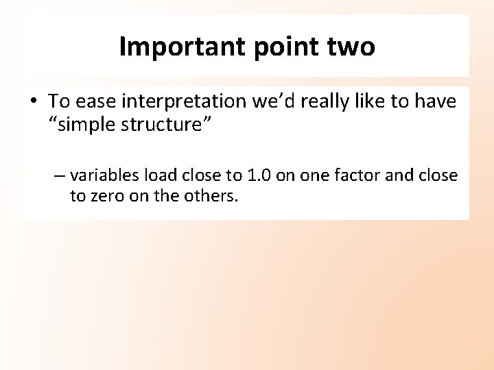 Important point two • To ease interpretation we’d really like to have “simple structure” Important point two • To ease interpretation we’d really like to have “simple structure”