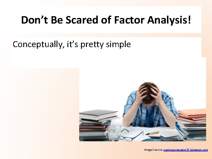 Don’t Be Scared of Factor Analysis! Conceptually, it’s pretty simple Image Source: scottyoungpsalm 37. Don’t Be Scared of Factor Analysis! Conceptually, it’s pretty simple Image Source: scottyoungpsalm 37.