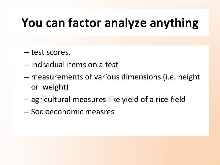 You can factor analyze anything – test scores, – individual items on a test You can factor analyze anything – test scores, – individual items on a test