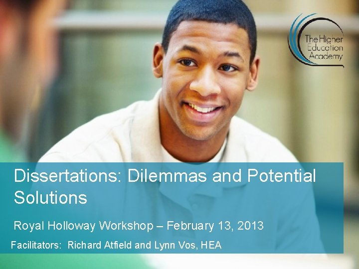 Dissertations: Dilemmas and Potential Solutions Royal Holloway Workshop – February 13, 2013 Facilitators: Richard