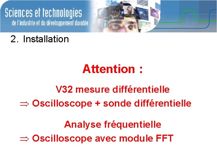 2. Installation Attention : V 32 mesure différentielle Þ Oscilloscope + sonde différentielle Analyse