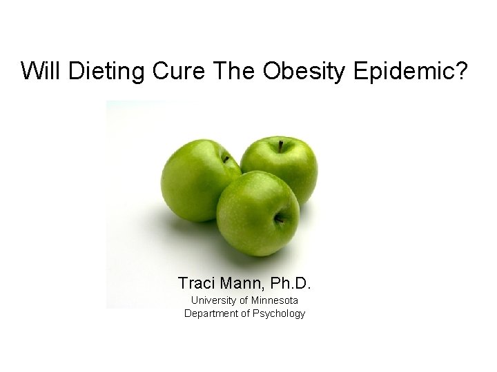 Will Dieting Cure The Obesity Epidemic? Traci Mann, Ph. D. University of Minnesota Department