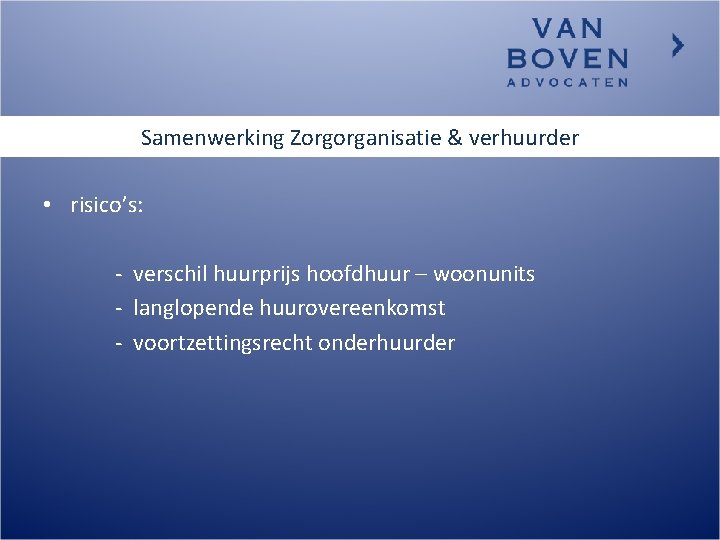 Samenwerking Zorgorganisatie & verhuurder • risico’s: - verschil huurprijs hoofdhuur – woonunits - langlopende