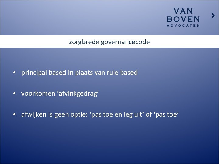 zorgbrede governancecode • principal based in plaats van rule based • voorkomen ‘afvinkgedrag’ •