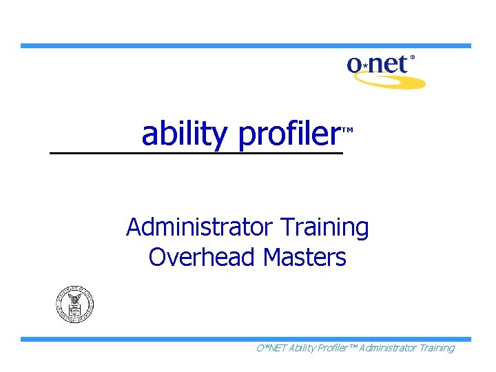 ability profiler™ Administrator Training Overhead Masters O*NET Ability Profiler™ Administrator Training 