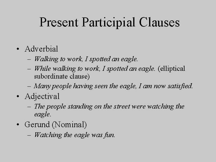 Present Participial Clauses • Adverbial – Walking to work, I spotted an eagle. –