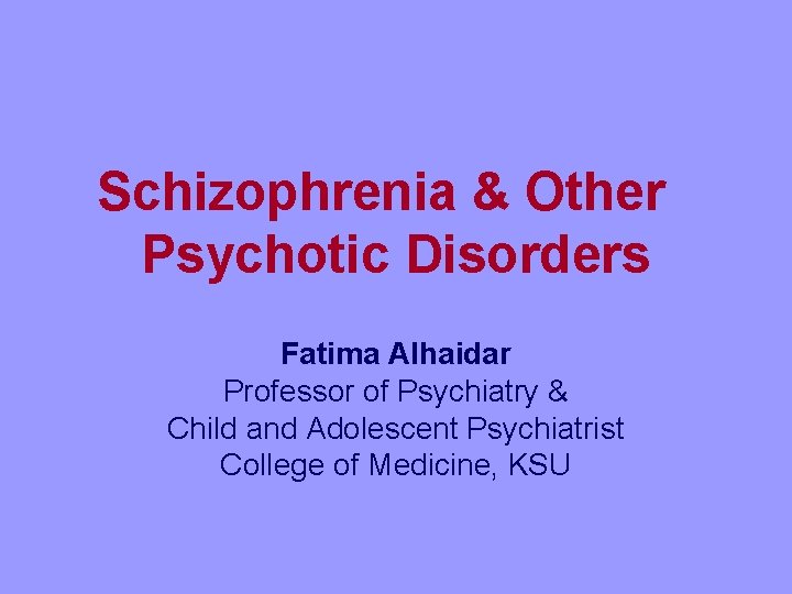Schizophrenia & Other Psychotic Disorders Fatima Alhaidar Professor of Psychiatry & Child and Adolescent