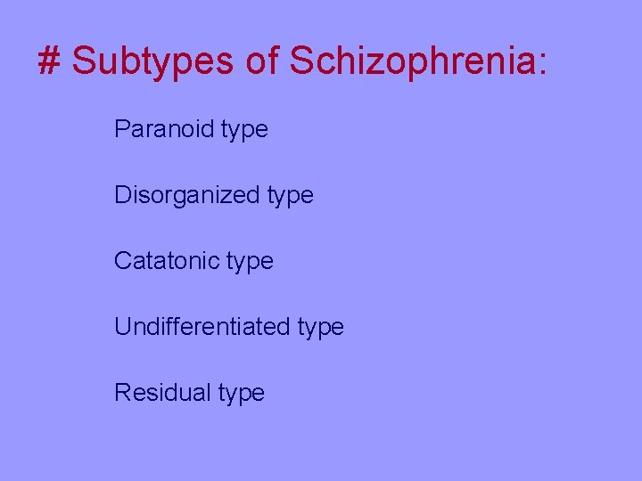 # Subtypes of Schizophrenia: Paranoid type Disorganized type Catatonic type Undifferentiated type Residual type