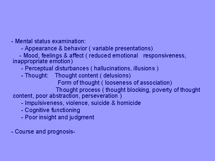 - Mental status examination: - Appearance & behavior ( variable presentations) - Mood, feelings