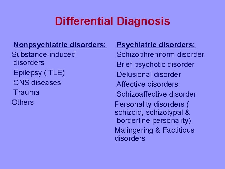 Differential Diagnosis Nonpsychiatric disorders: Substance-induced disorders Epilepsy ( TLE) CNS diseases Trauma Others Psychiatric