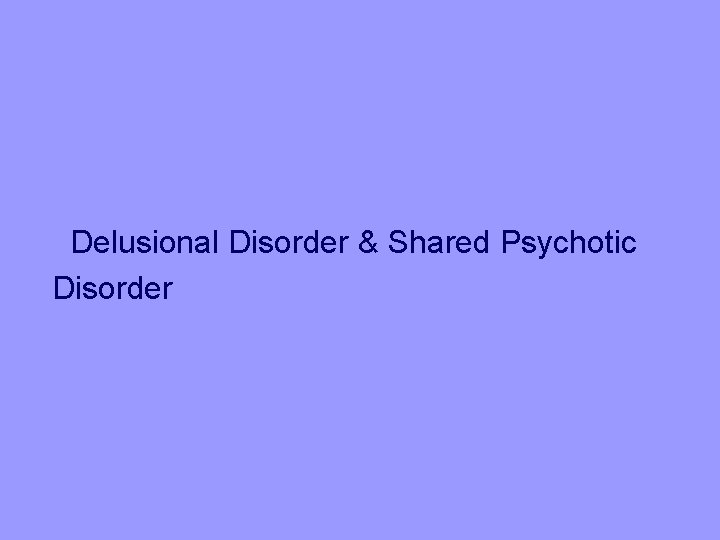 Delusional Disorder & Shared Psychotic Disorder 