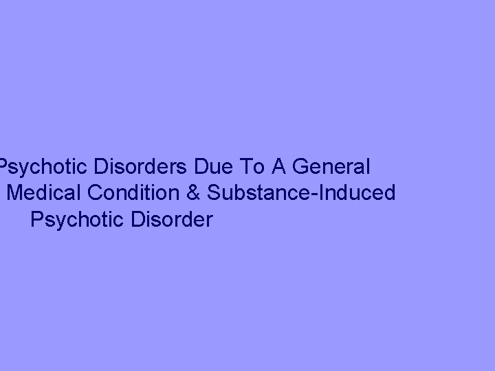 Psychotic Disorders Due To A General Medical Condition & Substance-Induced Psychotic Disorder 