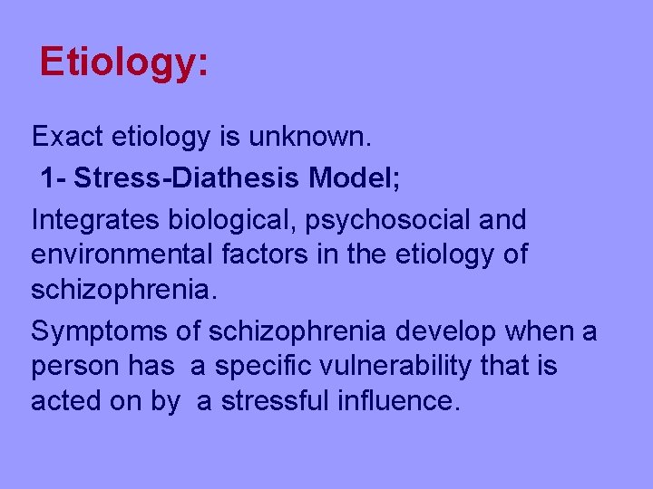 Etiology: Exact etiology is unknown. 1 - Stress-Diathesis Model; Integrates biological, psychosocial and environmental