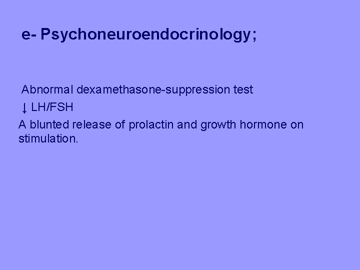 e- Psychoneuroendocrinology; Abnormal dexamethasone-suppression test ↓ LH/FSH A blunted release of prolactin and growth