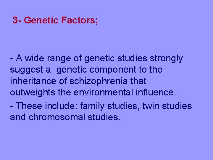 3 - Genetic Factors; - A wide range of genetic studies strongly suggest a