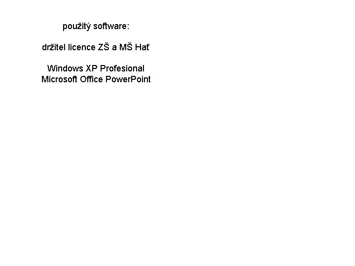 použitý software: držitel licence ZŠ a MŠ Hať Windows XP Profesional Microsoft Office Power.