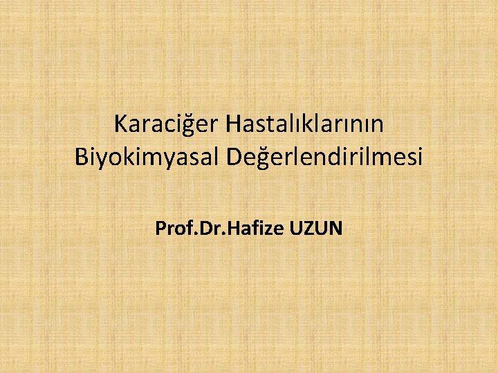 Karaciğer Hastalıklarının Biyokimyasal Değerlendirilmesi Prof. Dr. Hafize UZUN 