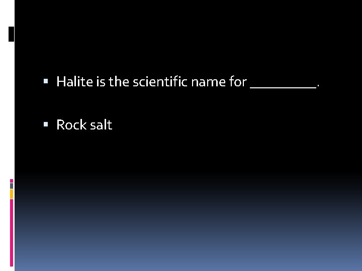  Halite is the scientific name for _____. Rock salt 