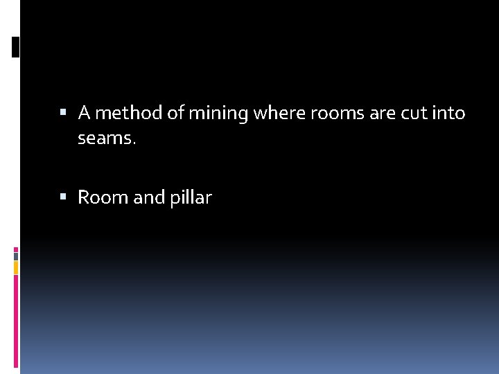  A method of mining where rooms are cut into seams. Room and pillar