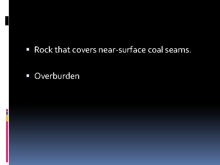  Rock that covers near-surface coal seams. Overburden 