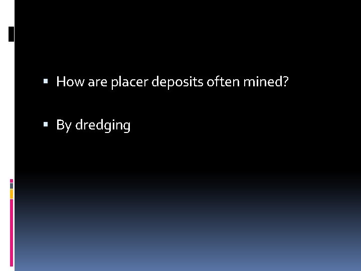  How are placer deposits often mined? By dredging 