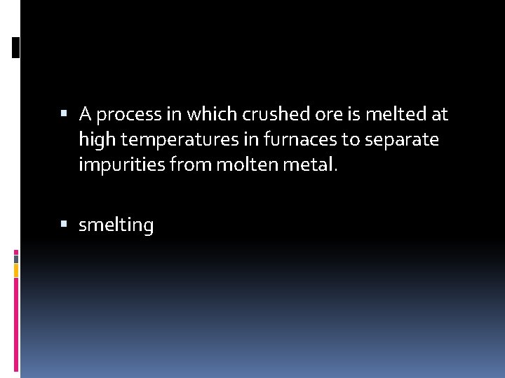  A process in which crushed ore is melted at high temperatures in furnaces