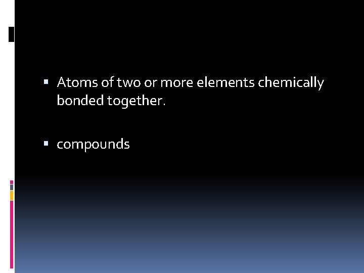  Atoms of two or more elements chemically bonded together. compounds 