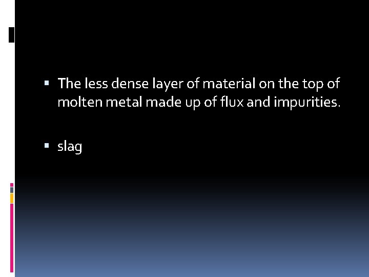  The less dense layer of material on the top of molten metal made