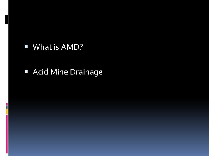  What is AMD? Acid Mine Drainage 