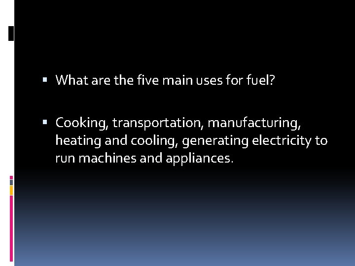  What are the five main uses for fuel? Cooking, transportation, manufacturing, heating and