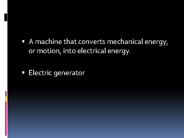  A machine that converts mechanical energy, or motion, into electrical energy. Electric generator
