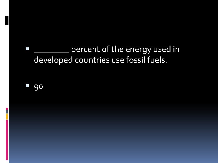  ____ percent of the energy used in developed countries use fossil fuels. 90
