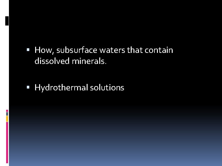  How, subsurface waters that contain dissolved minerals. Hydrothermal solutions 