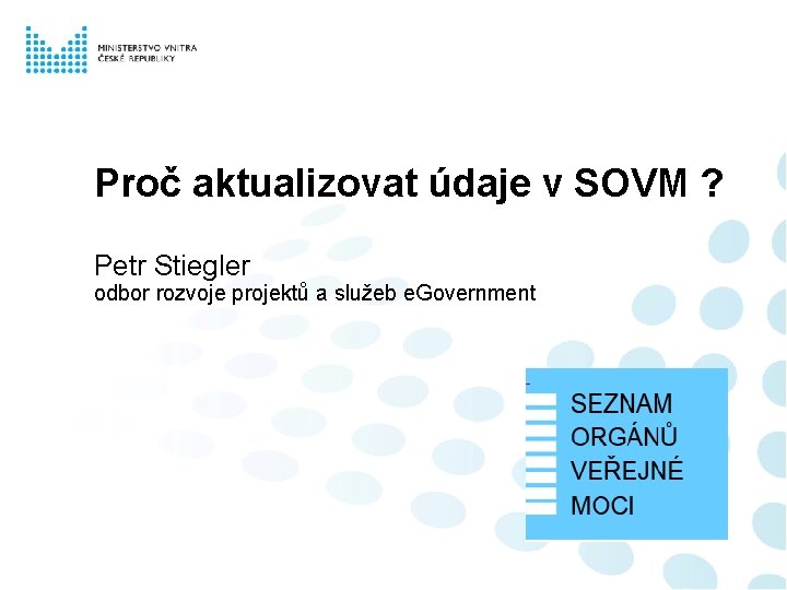 Proč aktualizovat údaje v SOVM ? Petr Stiegler odbor rozvoje projektů a služeb e.