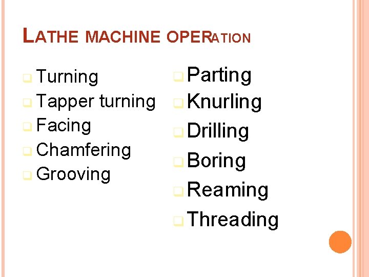 LATHE MACHINE OPERATION q Parting q Turning q Tapper turning q Facing q Chamfering