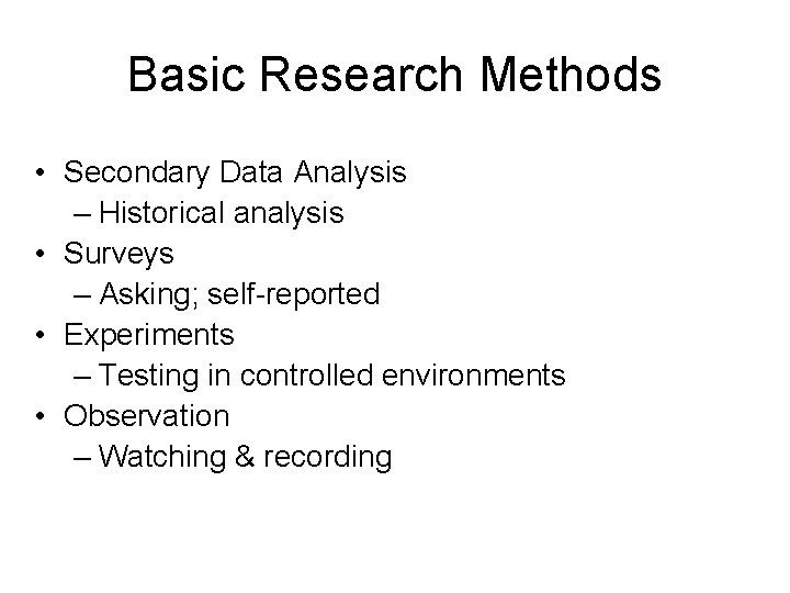 Basic Research Methods • Secondary Data Analysis – Historical analysis • Surveys – Asking;