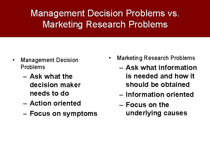 Management Decision Problems vs. Marketing Research Problems • Management Decision Problems – Ask what