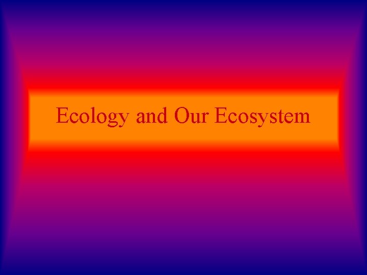 Ecology and Our Ecosystem 