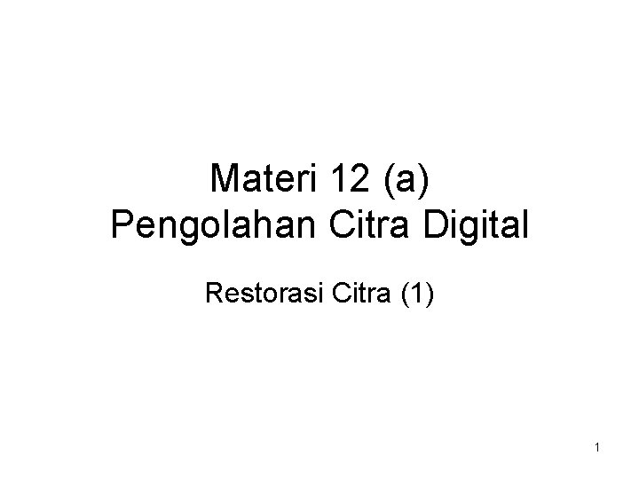 Materi 12 (a) Pengolahan Citra Digital Restorasi Citra (1) 1 